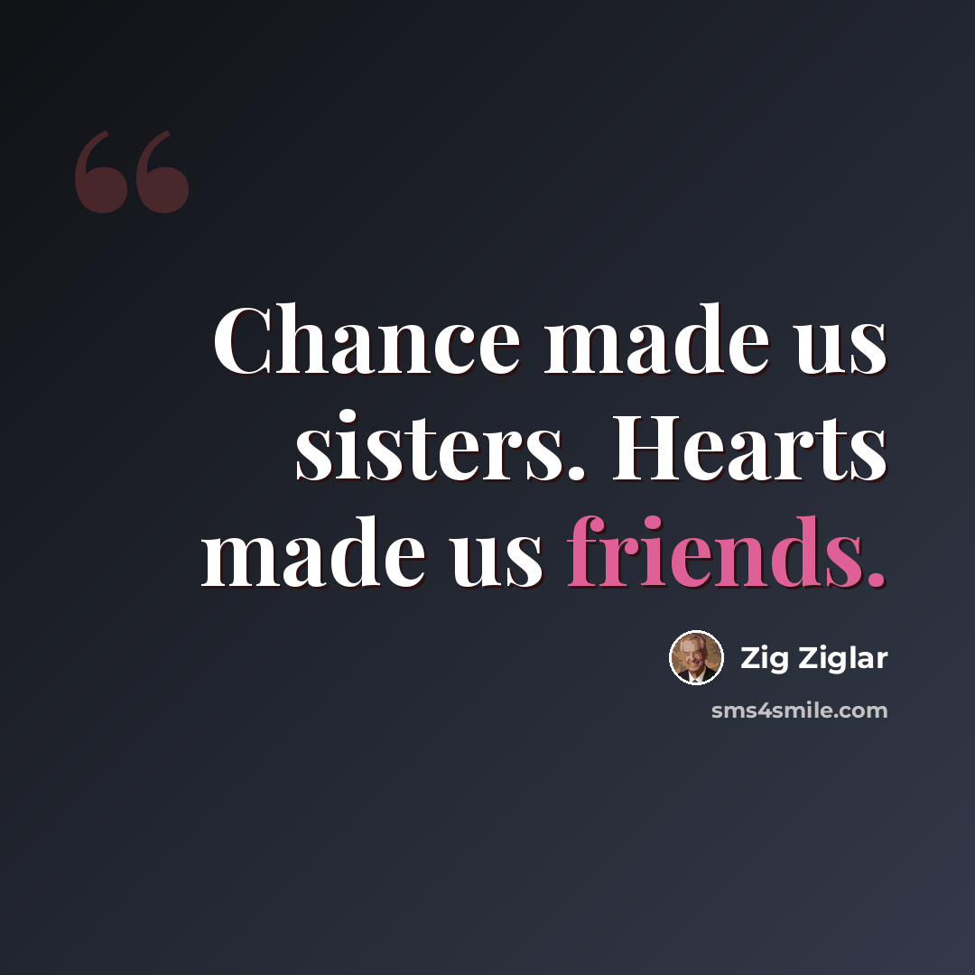 “Chance made us sisters. Hearts made us friends.” quote by Zig Ziglar