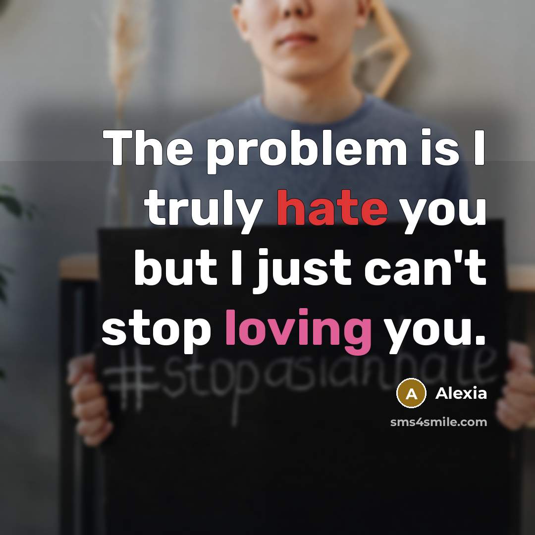 “The problem is I truly hate you but I just can't stop loving you.” quote by Alexia
