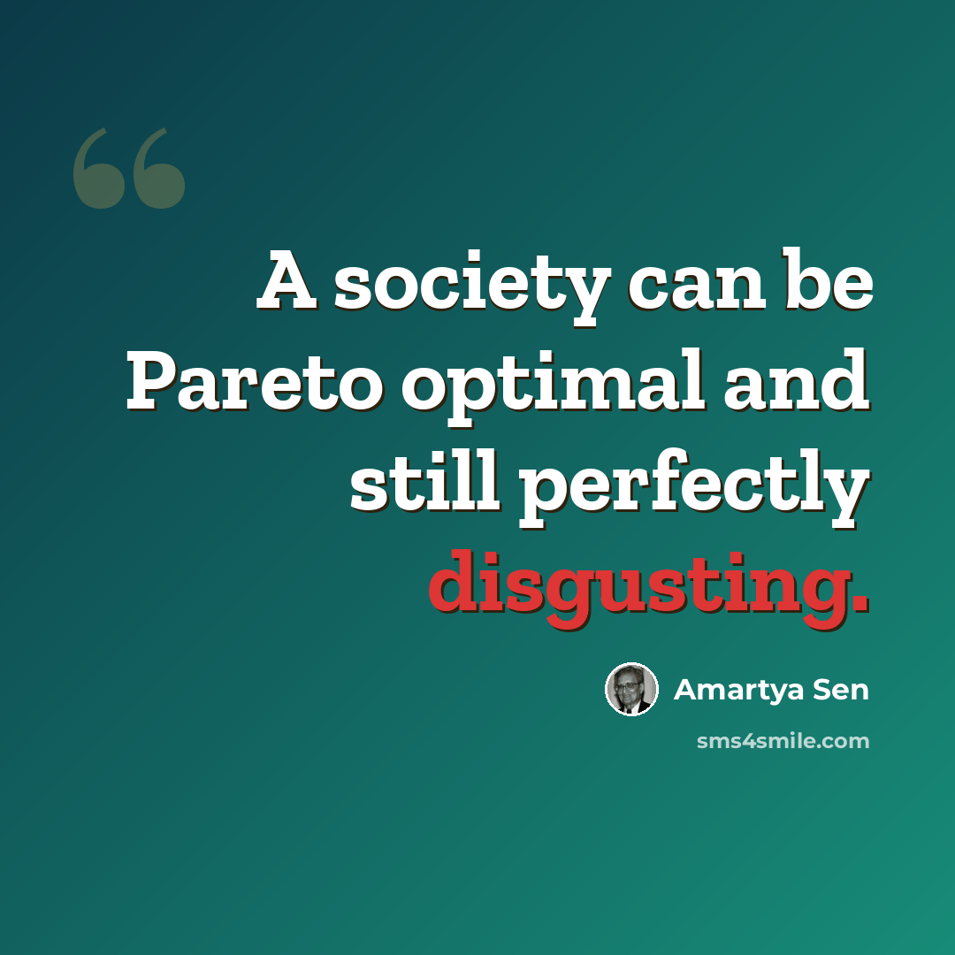 “A society can be Pareto optimal and still perfectly disgusting.” quote by Amartya Sen