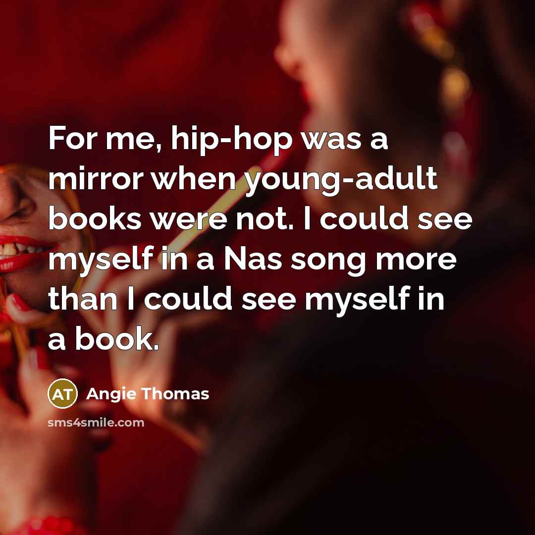 “For me, hip-hop was a mirror when young-adult books were not. I could see myself in a Nas song more than I could see myself in a book.” quote by Angie Thomas