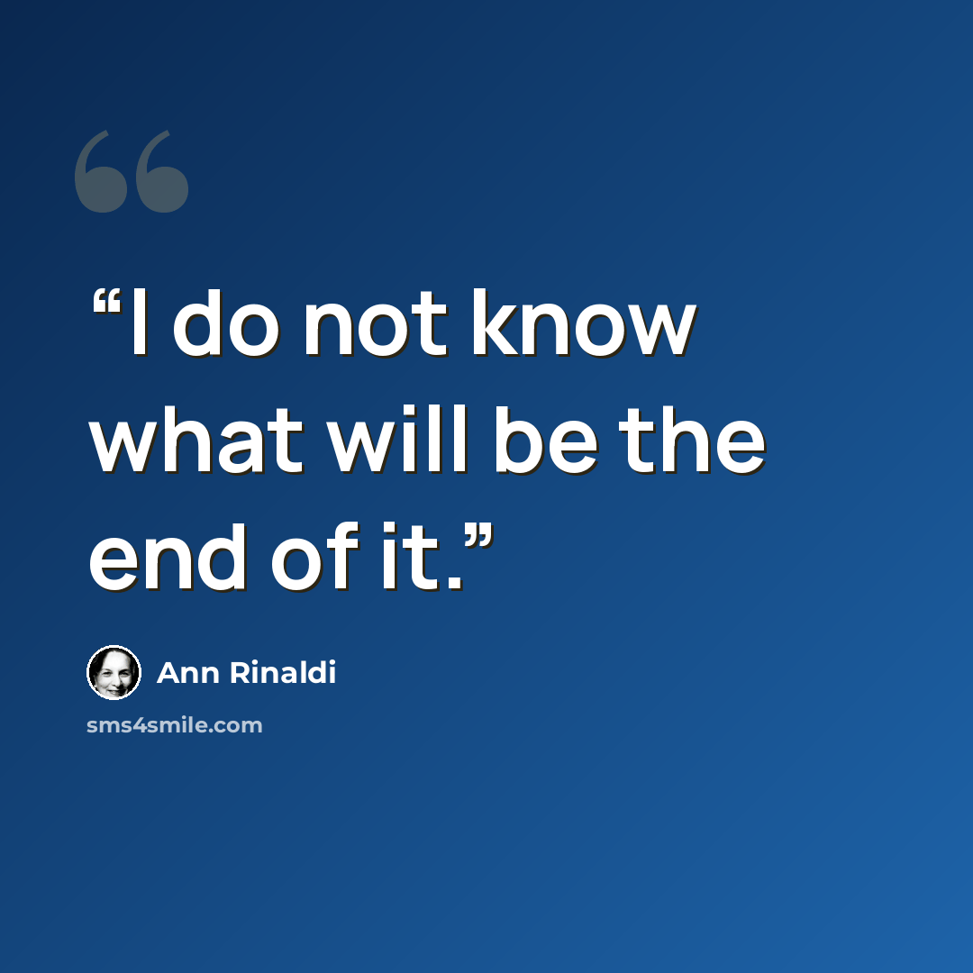 “I do not know what will be the end of it.” quote by Ann Rinaldi