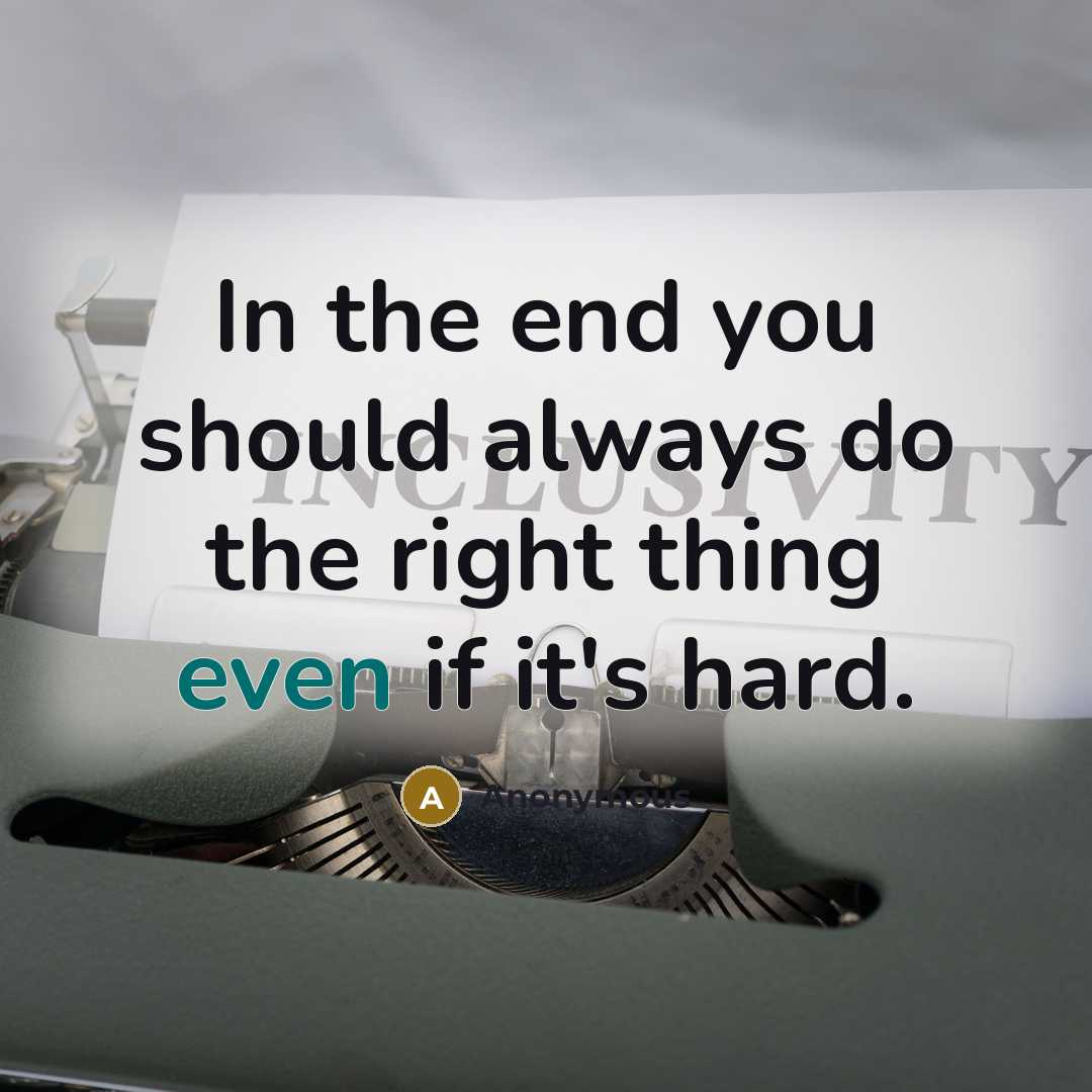 “In the end you should always do the right thing even if it's hard.” quote by Anonymous