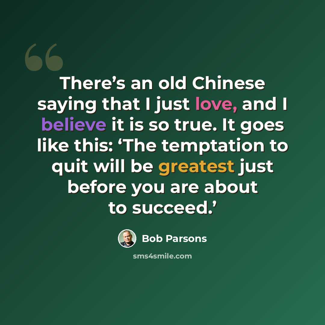 “There’s an old Chinese saying that I just love, and I believe it is so true. It goes like this: ‘The temptation to quit will be greatest just before you are about to succeed.’” quote by Bob Parsons