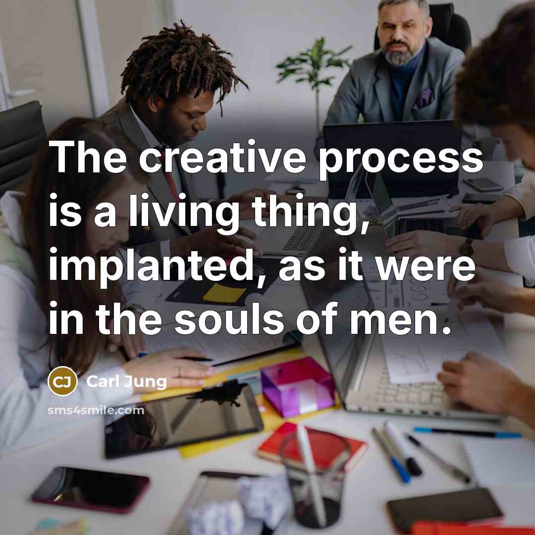 “The creative process is a living thing, implanted, as it were in the souls of men.” quote by Carl Jung