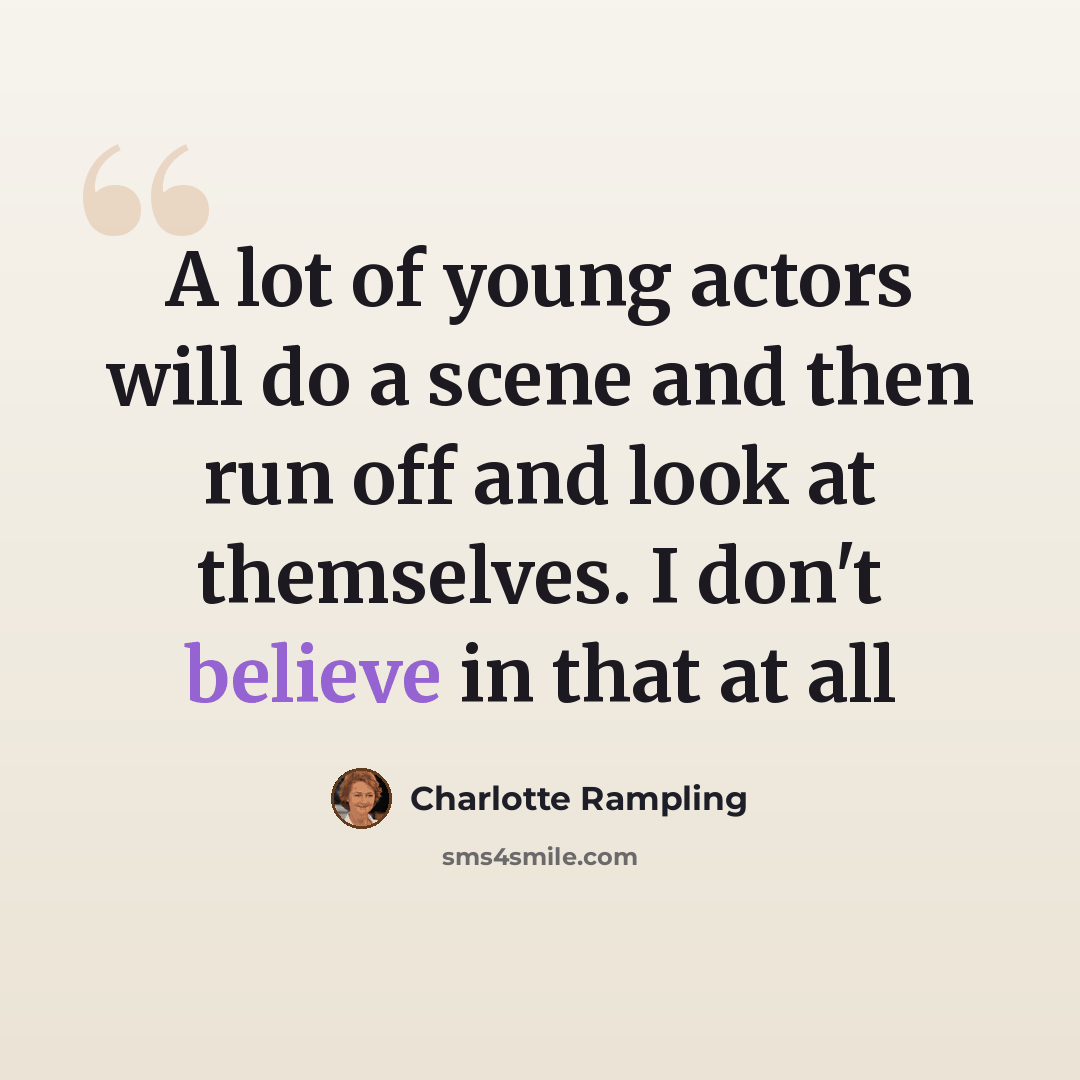 “A lot of young actors will do a scene and then run off and look at themselves. I don't believe in that at all” quote by Charlotte Rampling