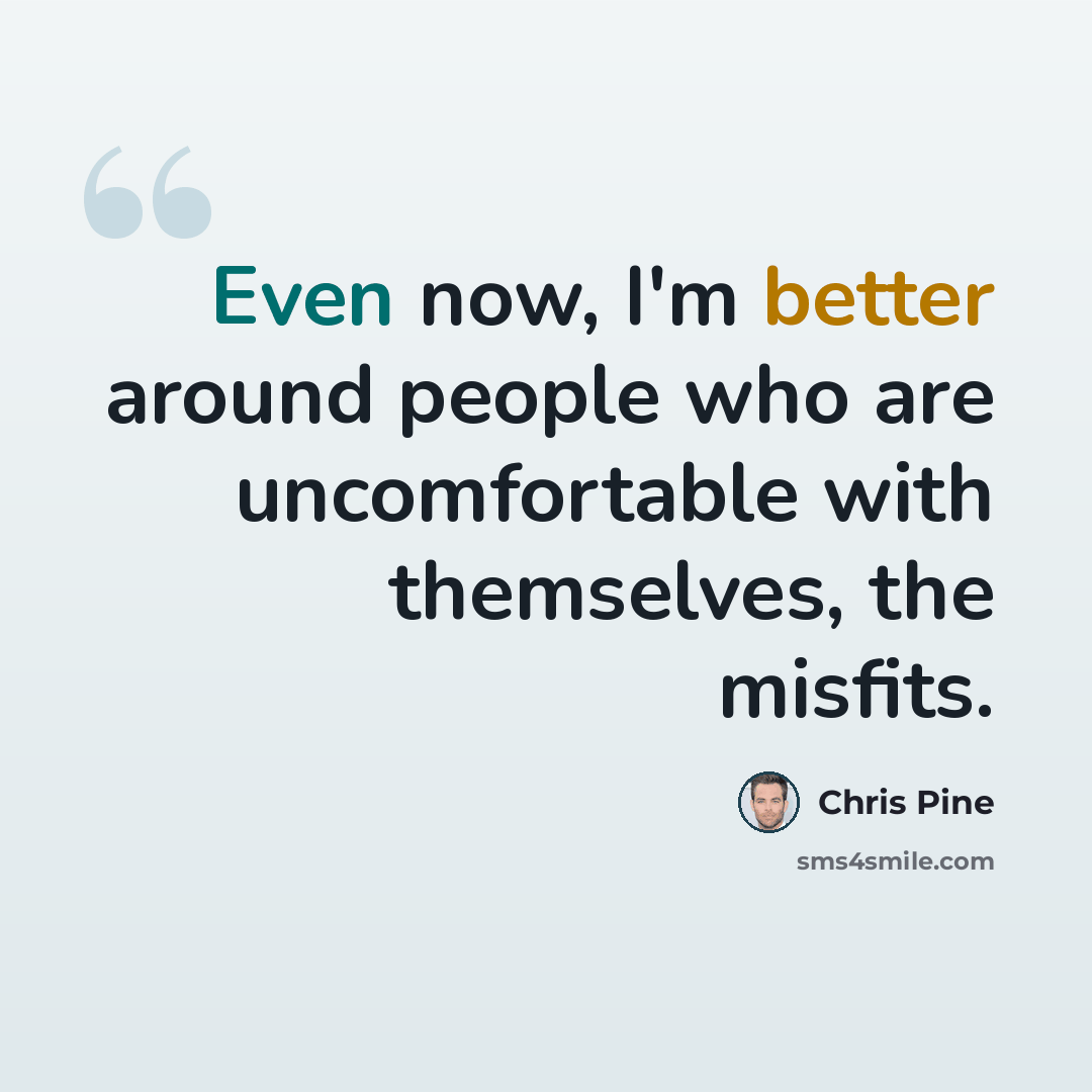 “Even now, I'm better around people who are uncomfortable with themselves, the misfits.” quote by Chris Pine