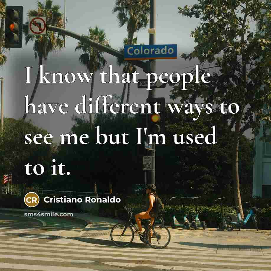 “I know that people have different ways to see me but I'm used to it.” quote by Cristiano Ronaldo