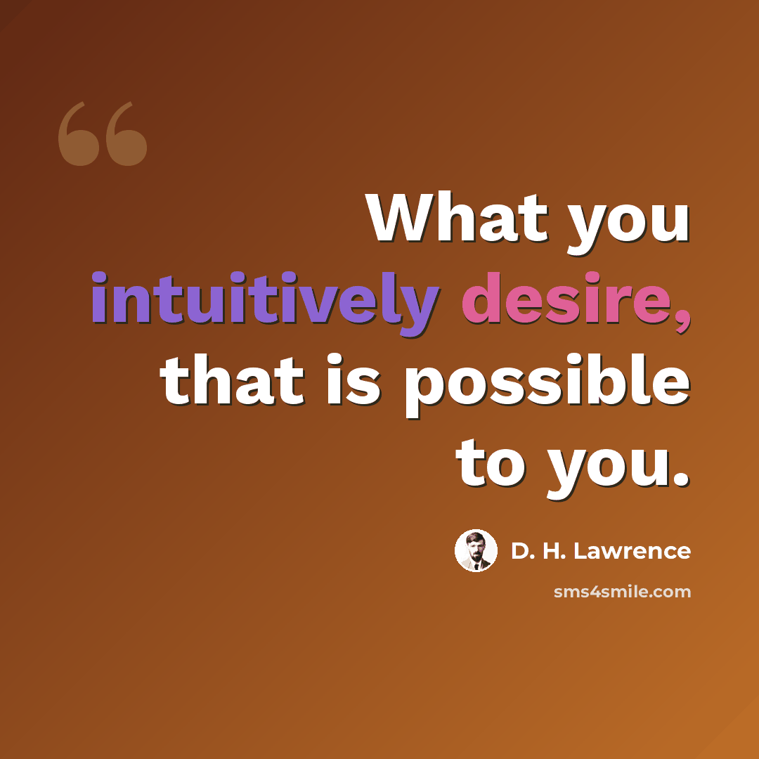 “What you intuitively desire, that is possible to you.” quote by D. H. Lawrence