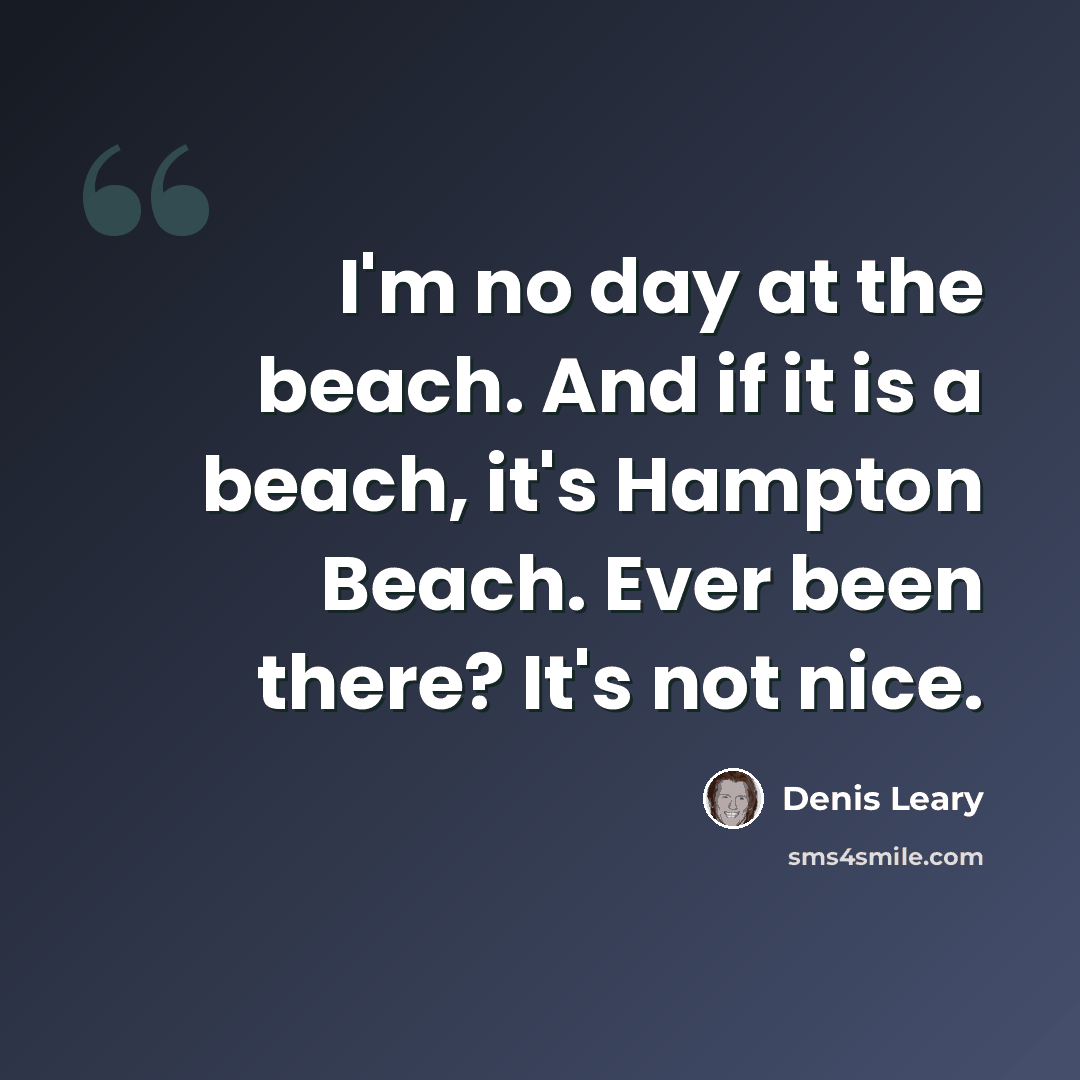 “I'm no day at the beach. And if it is a beach, it's Hampton Beach. Ever been there? It's not nice.” quote by Denis Leary