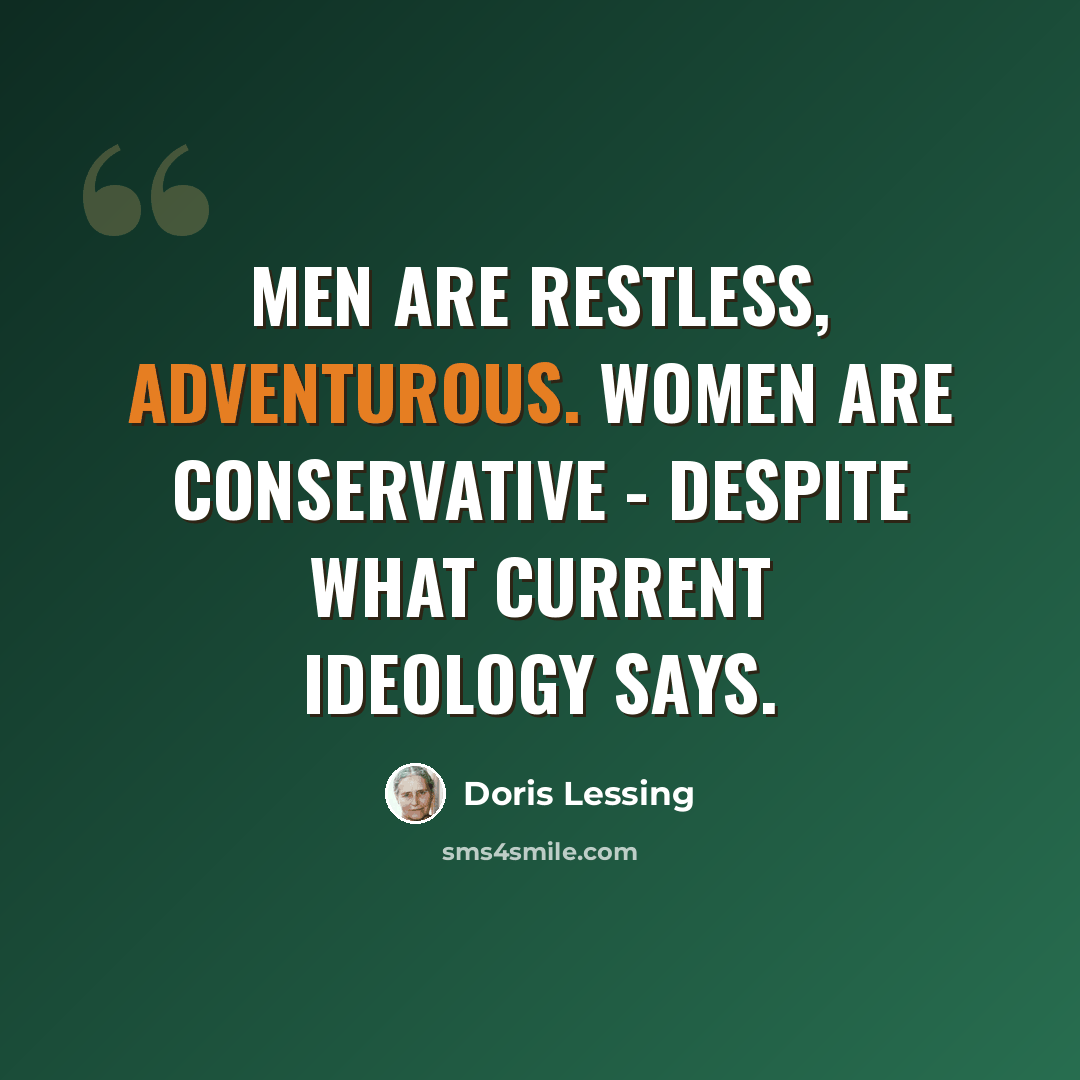 “Men are restless, adventurous. Women are conservative - despite what current ideology says.” quote by Doris Lessing