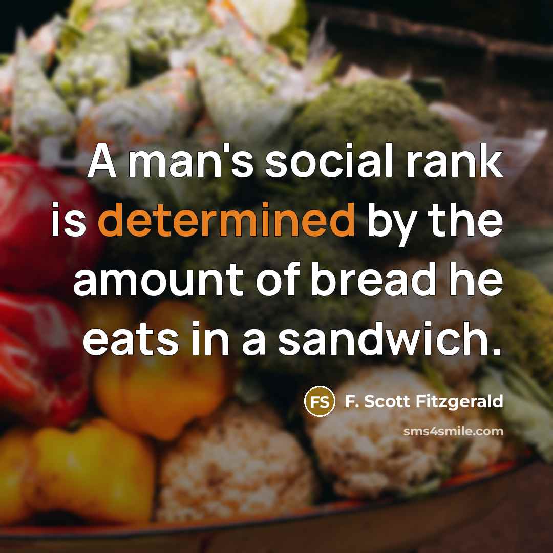 “A man's social rank is determined by the amount of bread he eats in a sandwich.” quote by F. Scott Fitzgerald