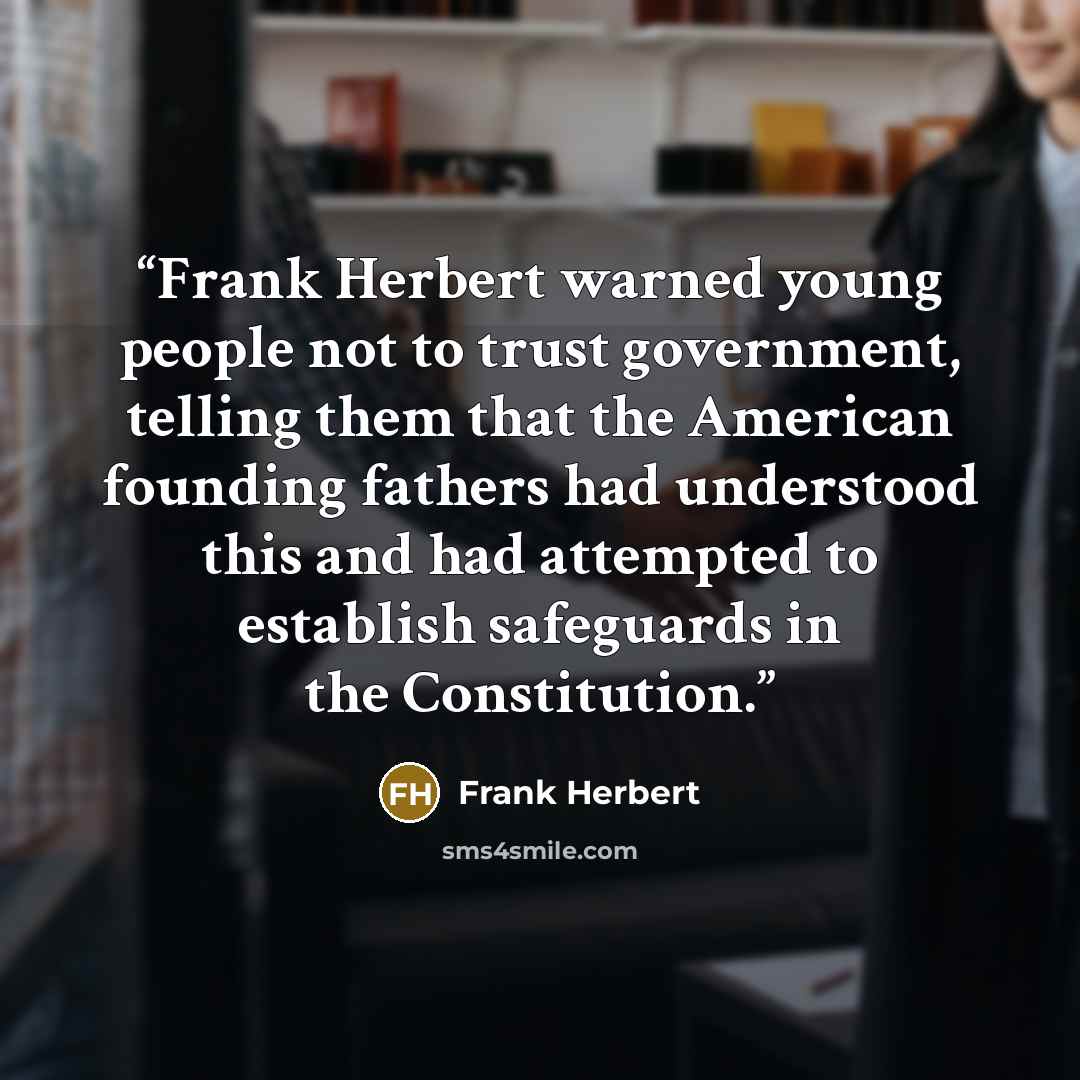 “Frank Herbert warned young people not to trust government, telling them that the American founding fathers had understood this and had attempted to establish safeguards in the Constitution.” quote by Frank Herbert