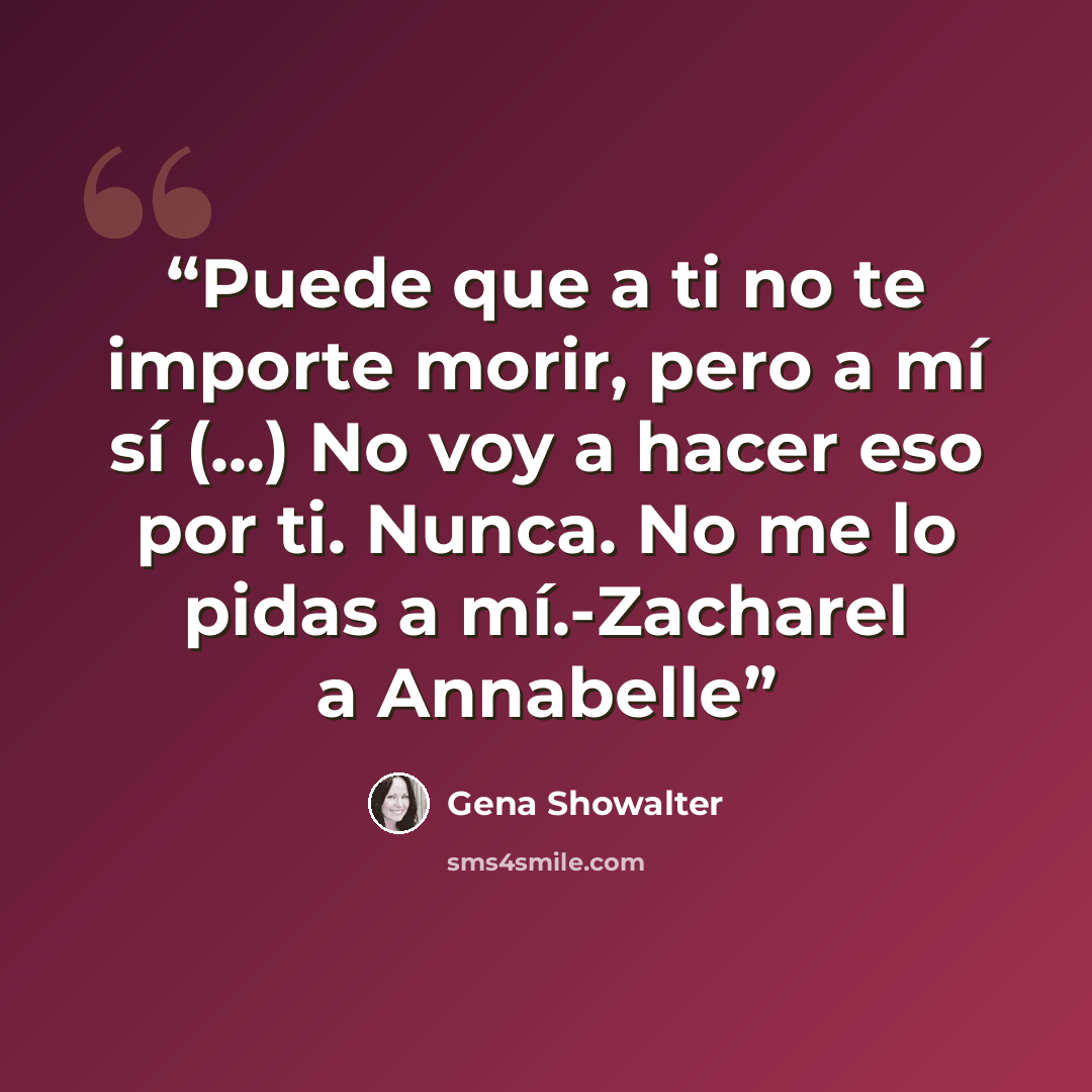 “Puede que a ti no te importe morir, pero a mí sí (...) No voy a hacer eso por ti. Nunca. No me lo pidas a mí.-Zacharel a Annabelle” quote by Gena Showalter