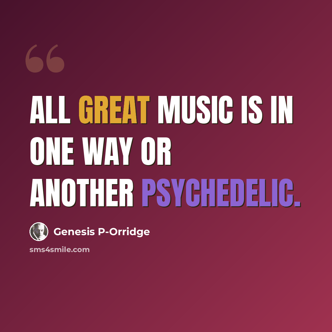 “All great music is in one way or another psychedelic.” quote by Genesis P-Orridge