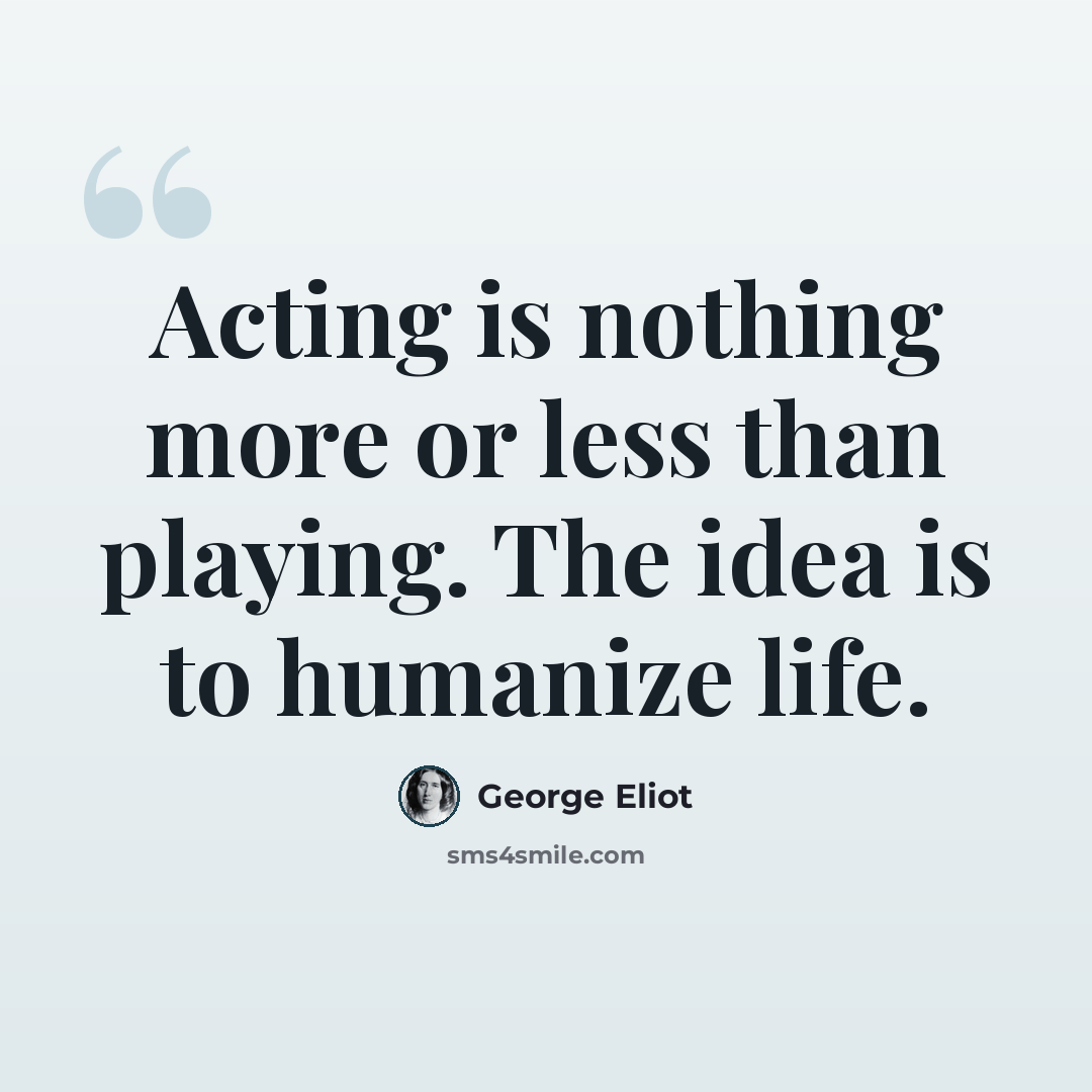 “Acting is nothing more or less than playing. The idea is to humanize life.” quote by George Eliot