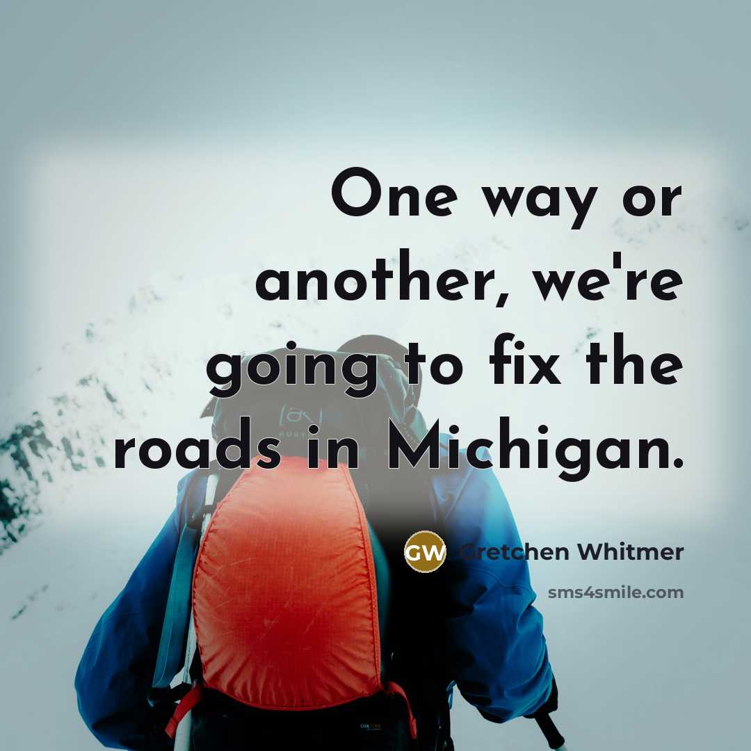 “One way or another, we're going to fix the roads in Michigan.” quote by Gretchen Whitmer