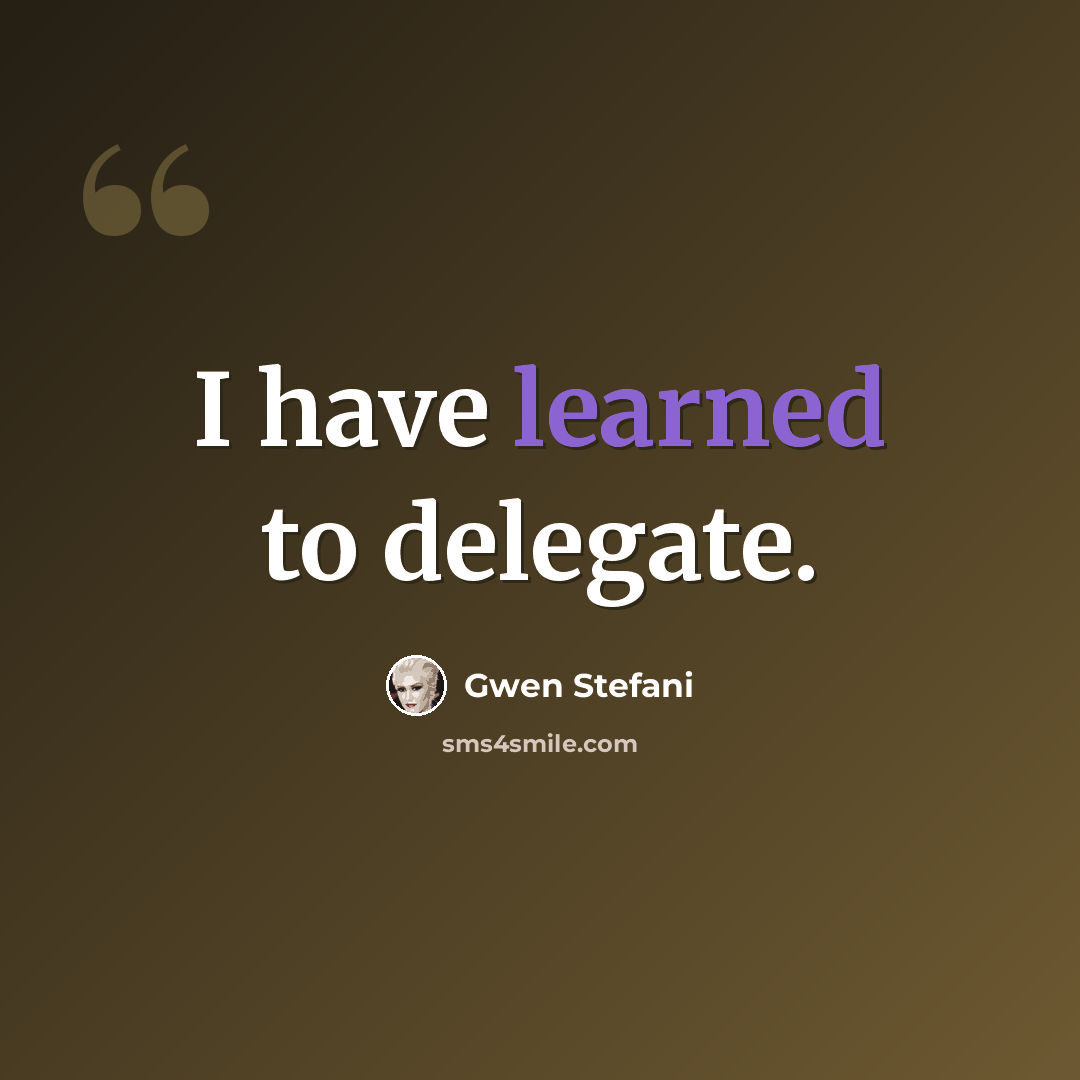 “I have learned to delegate.” quote by Gwen Stefani
