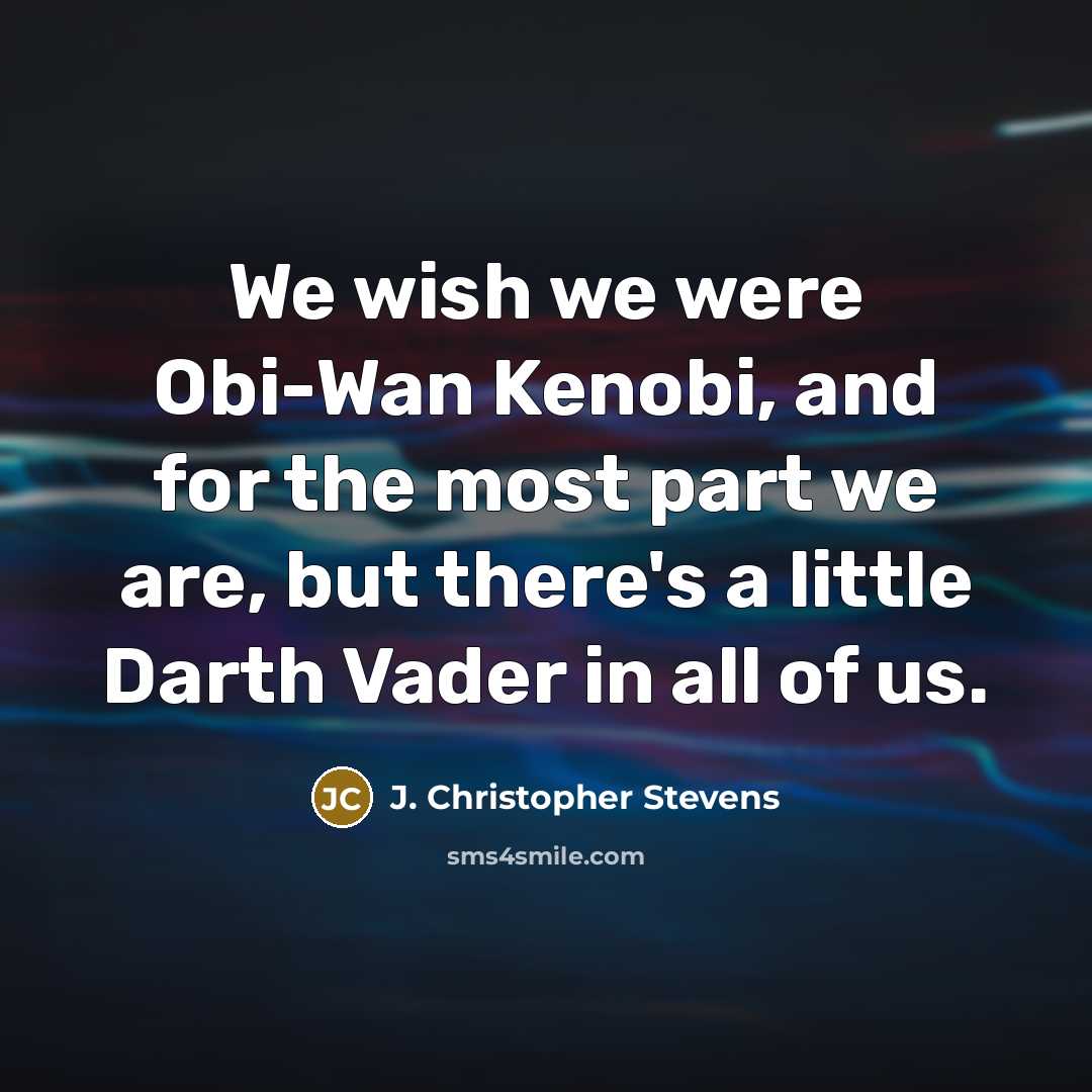 “We wish we were Obi-Wan Kenobi, and for the most part we are, but there's a little Darth Vader in all of us.” quote by J. Christopher Stevens