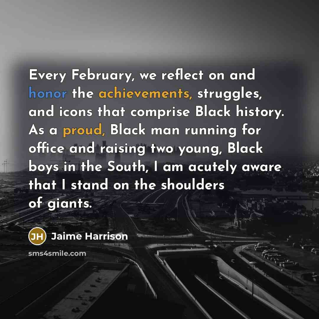 “Every February, we reflect on and honor the achievements, struggles, and icons that comprise Black history. As a proud, Black man running for office and raising two young, Black boys in the South, I am acutely aware that I stand on the shoulders of giants.” quote by Jaime Harrison