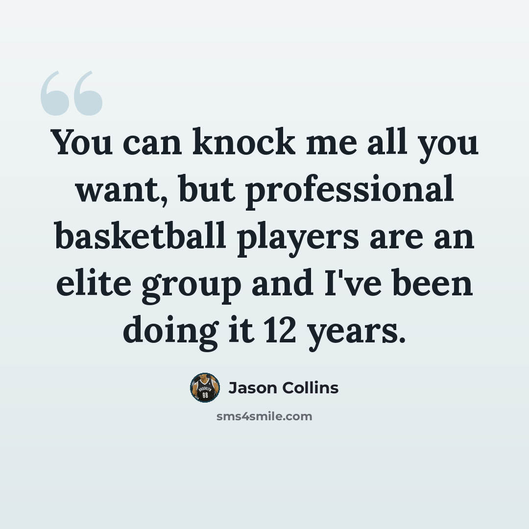 “You can knock me all you want, but professional basketball players are an elite group and I've been doing it 12 years.” quote by Jason Collins
