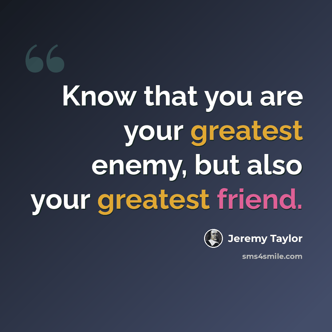 “Know that you are your greatest enemy, but also your greatest friend.” quote by Jeremy Taylor