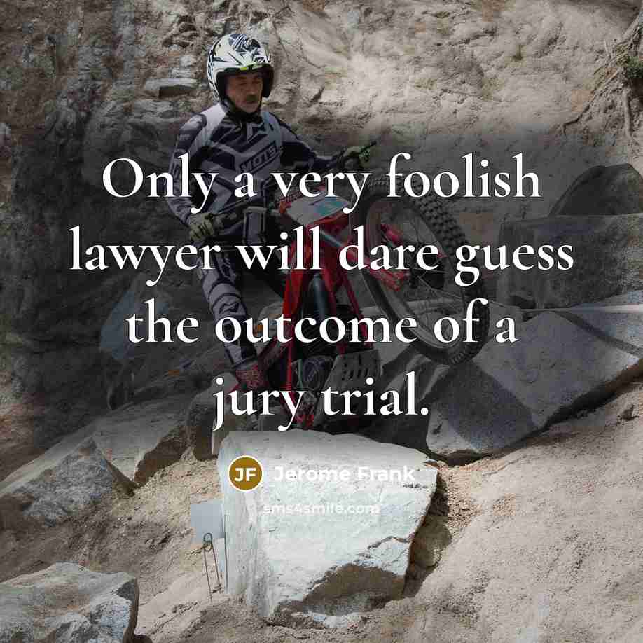 “Only a very foolish lawyer will dare guess the outcome of a jury trial.” quote by Jerome Frank