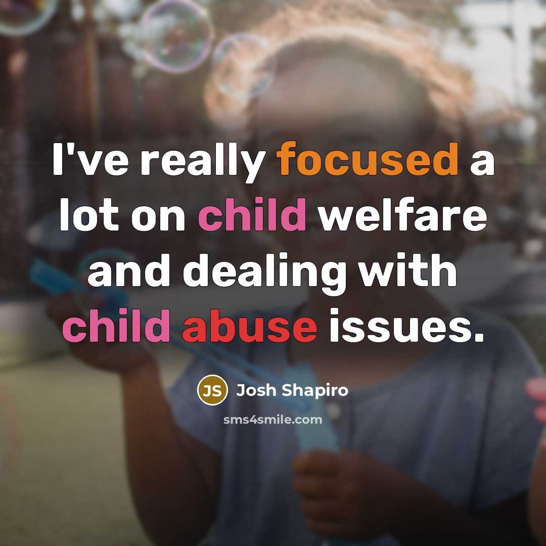 “I've really focused a lot on child welfare and dealing with child abuse issues.” quote by Josh Shapiro