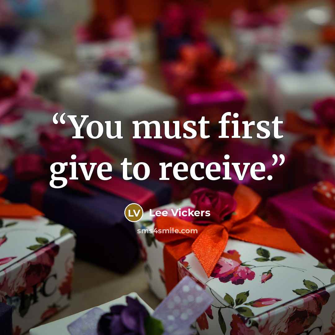 “You must first give to receive.” quote by Lee Vickers