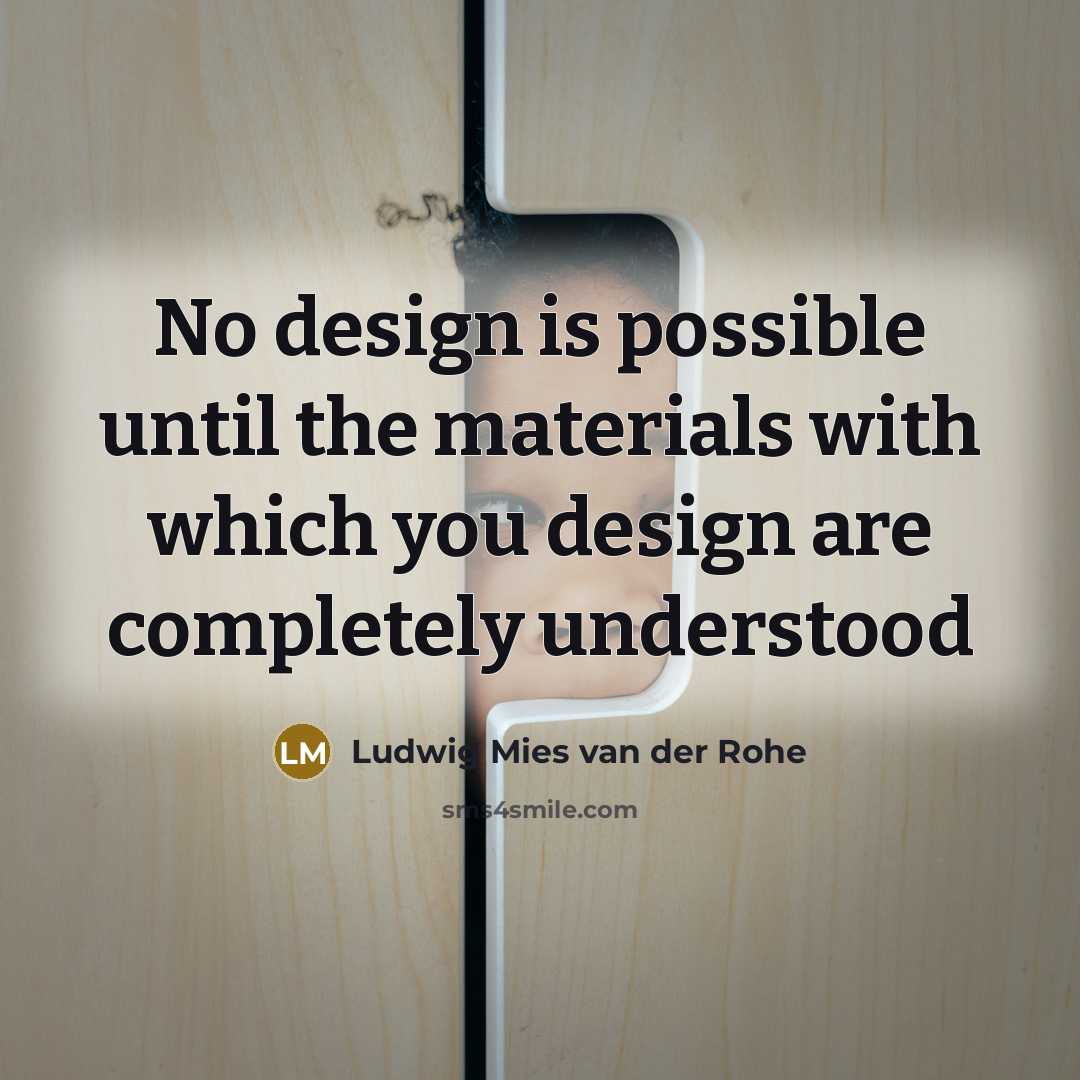 “No design is possible until the materials with which you design are completely understood” quote by Ludwig Mies van der Rohe