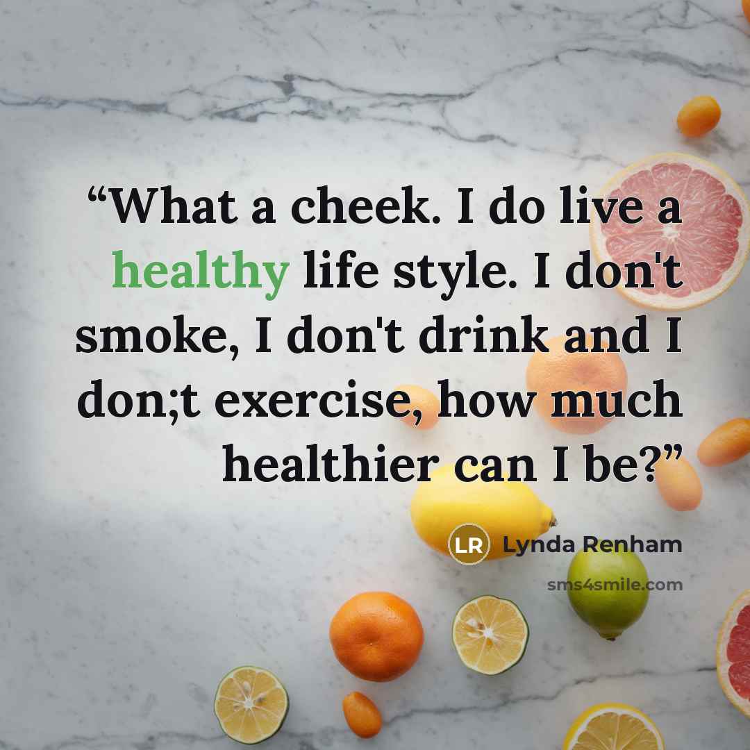 “What a cheek. I do live a healthy life style. I don't smoke, I don't drink and I don;t exercise, how much healthier can I be?” quote by Lynda Renham