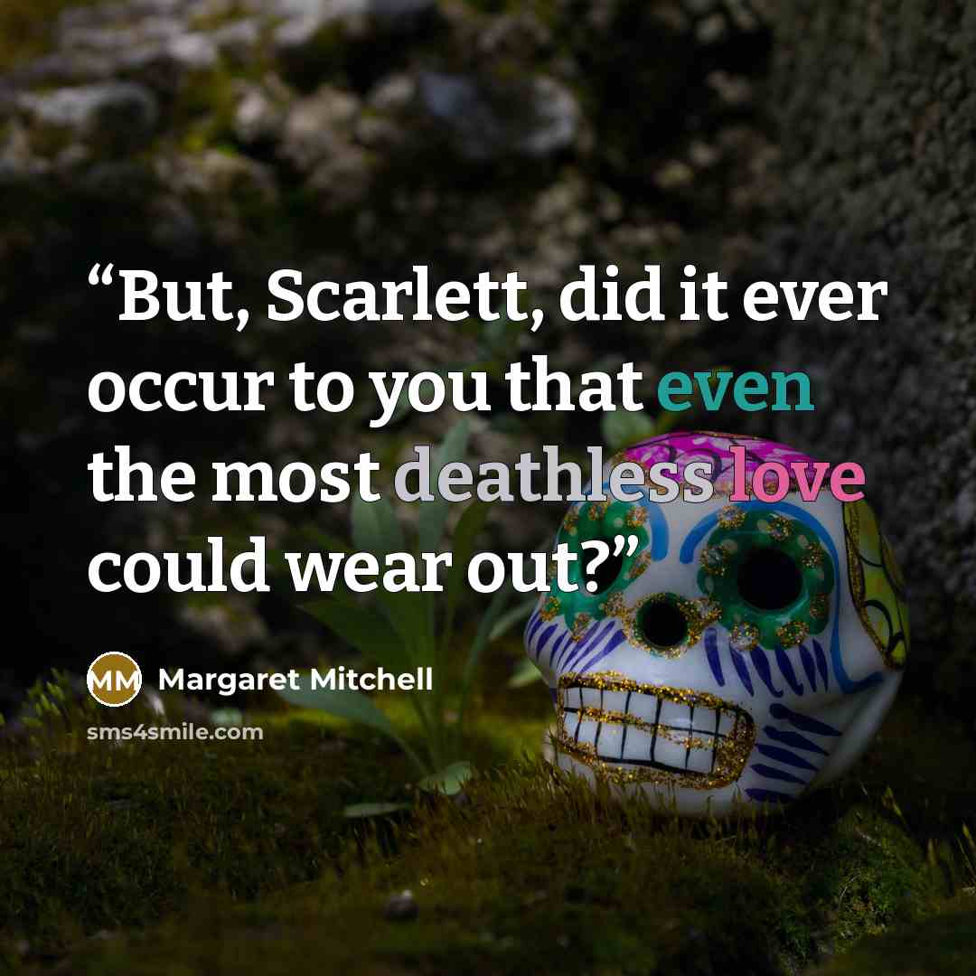 “But, Scarlett, did it ever occur to you that even the most deathless love could wear out?” quote by Margaret Mitchell