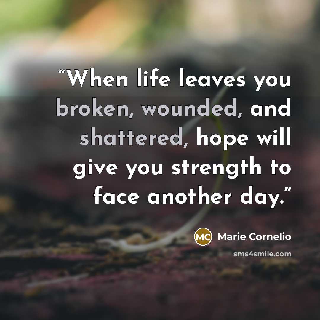 “When life leaves you broken, wounded, and shattered, hope will give you strength to face another day.” quote by Marie Cornelio