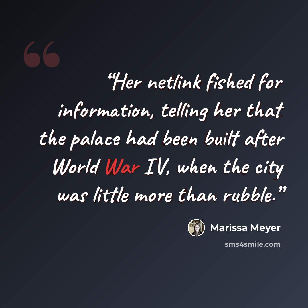 “Her netlink fished for information, telling her that the palace had been built after World War IV, when the city was little more than rubble.” quote by Marissa Meyer