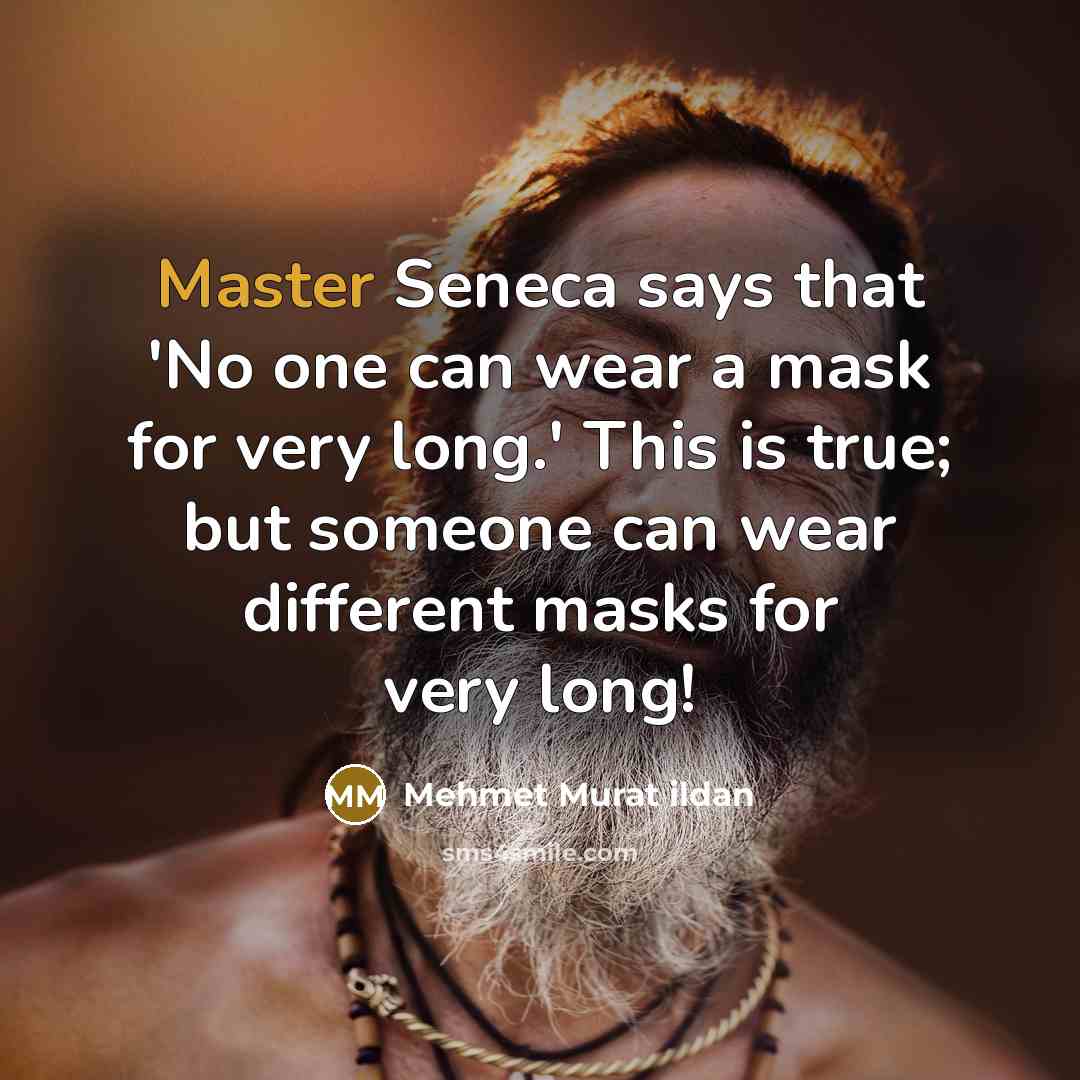 “Master Seneca says that 'No one can wear a mask for very long.' This is true; but someone can wear different masks for very long!” quote by Mehmet Murat Ildan