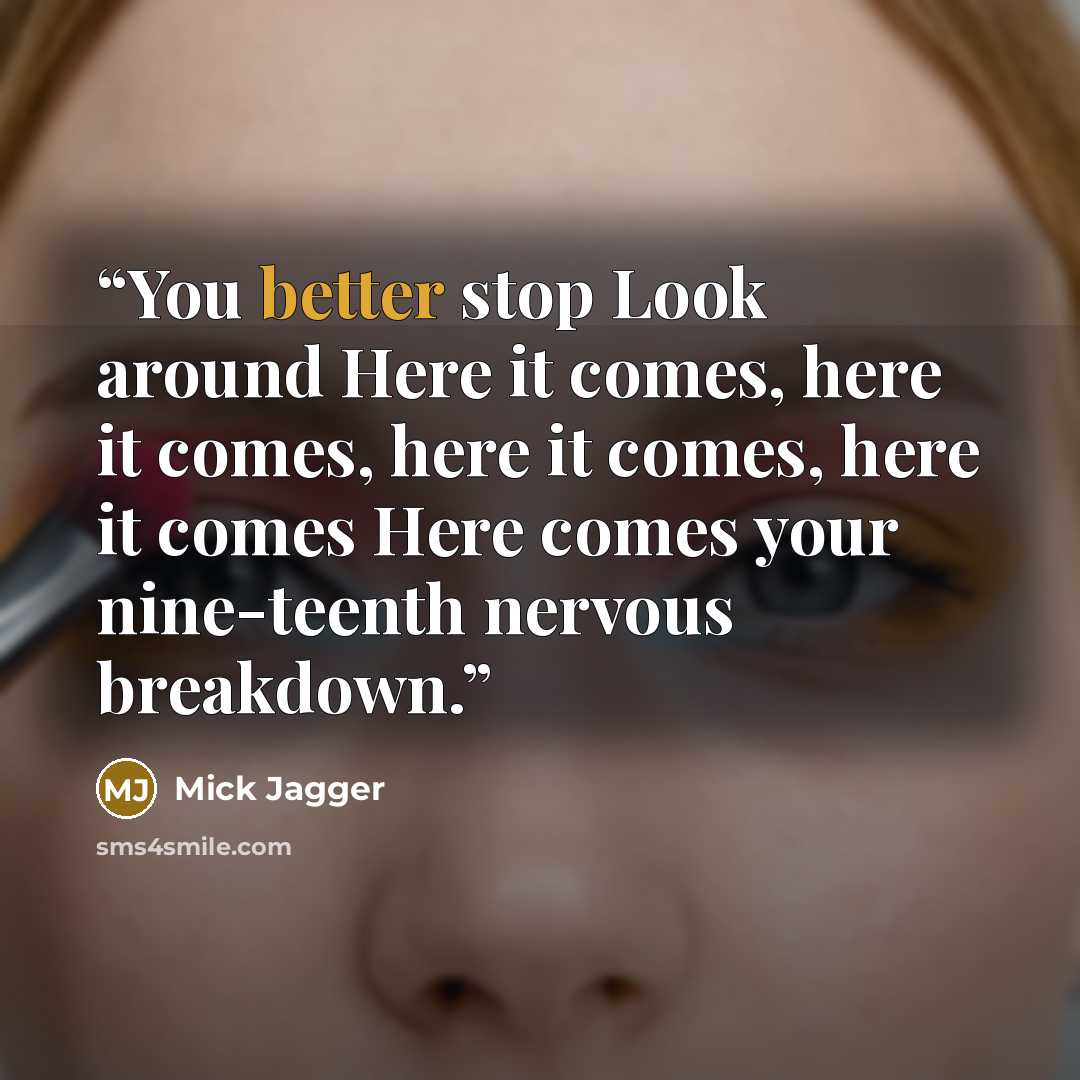 “You better stop Look around Here it comes, here it comes, here it comes, here it comes Here comes your nine-teenth nervous breakdown.” quote by Mick Jagger