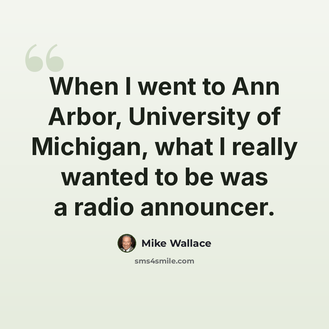 “When I went to Ann Arbor, University of Michigan, what I really wanted to be was a radio announcer.” quote by Mike Wallace