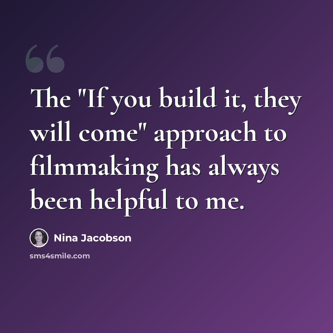 “The "If you build it, they will come" approach to filmmaking has always been helpful to me.” quote by Nina Jacobson
