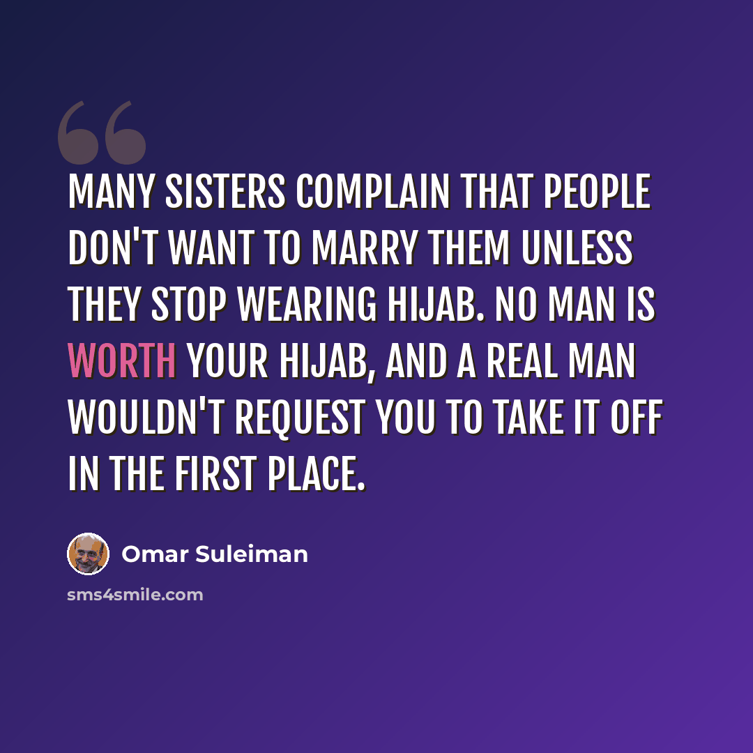 “Many sisters complain that people don't want to marry them unless they stop wearing hijab. No man is worth your hijab, and a real man wouldn't request you to take it off in the first place.” quote by Omar Suleiman
