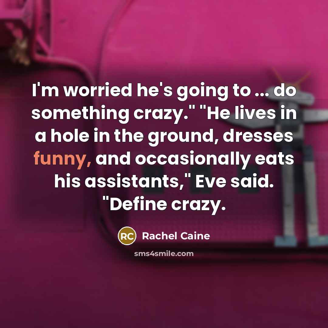 “I'm worried he's going to ... do something crazy." "He lives in a hole in the ground, dresses funny, and occasionally eats his assistants," Eve said. "Define crazy.” quote by Rachel Caine