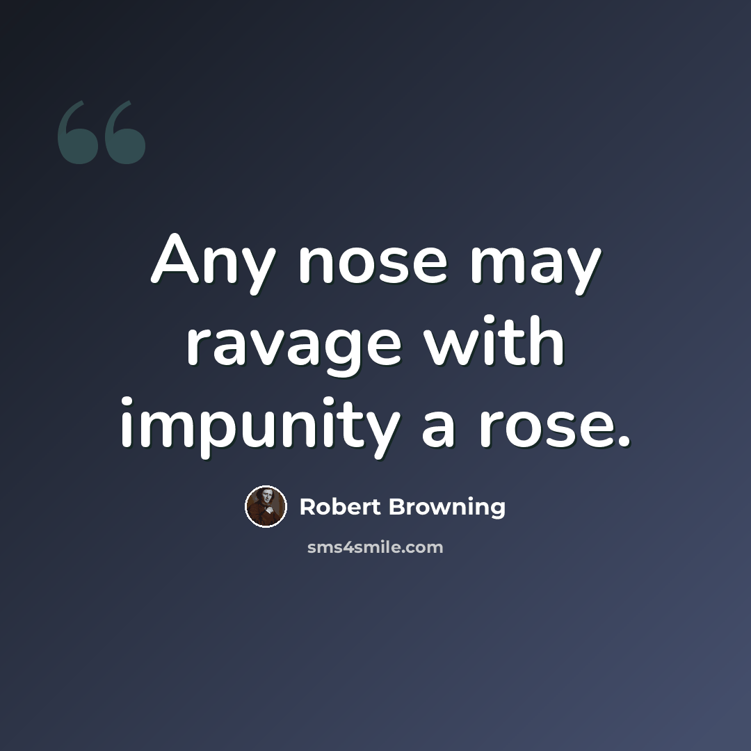 “Any nose may ravage with impunity a rose.” quote by Robert Browning