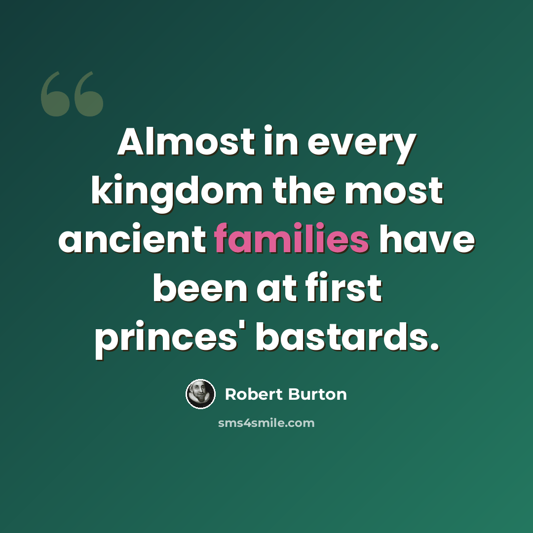 “Almost in every kingdom the most ancient families have been at first princes' bastards.” quote by Robert Burton