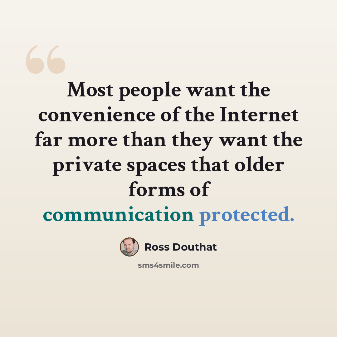 “Most people want the convenience of the Internet far more than they want the private spaces that older forms of communication protected.” quote by Ross Douthat