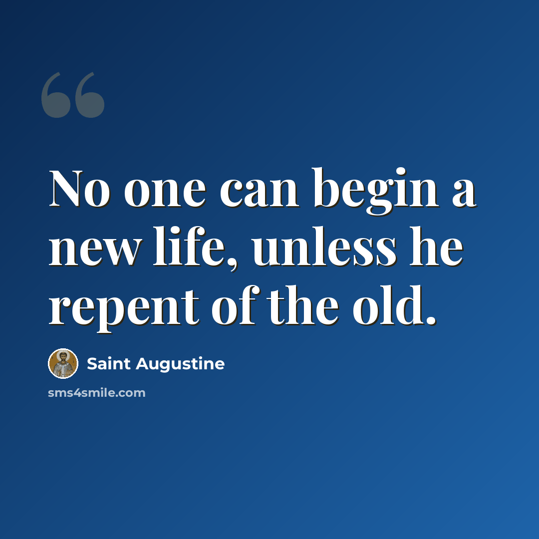 “No one can begin a new life, unless he repent of the old.” quote by Saint Augustine