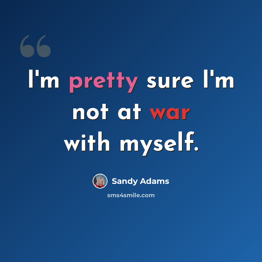 “I'm pretty sure I'm not at war with myself.” quote by Sandy Adams