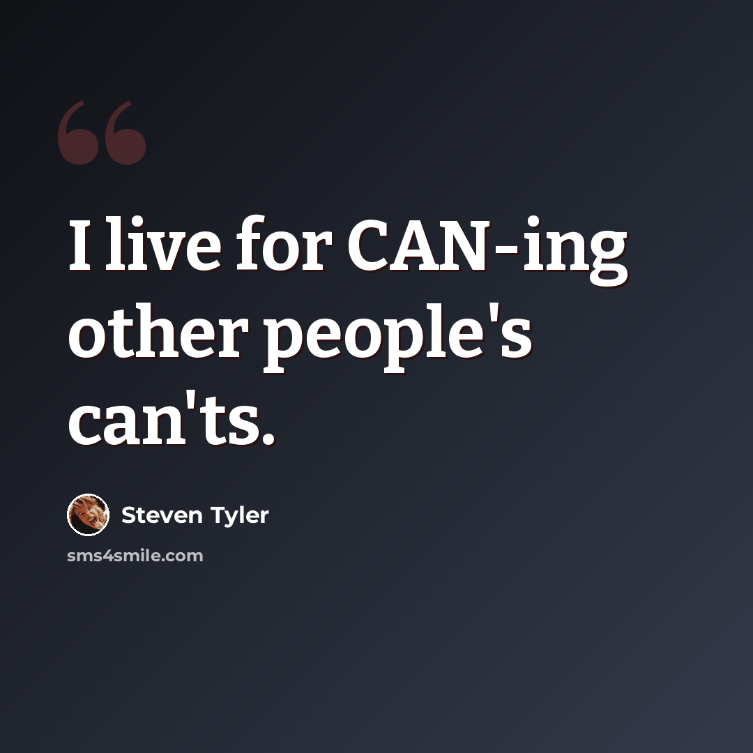 “I live for CAN-ing other people's can'ts.” quote by Steven Tyler