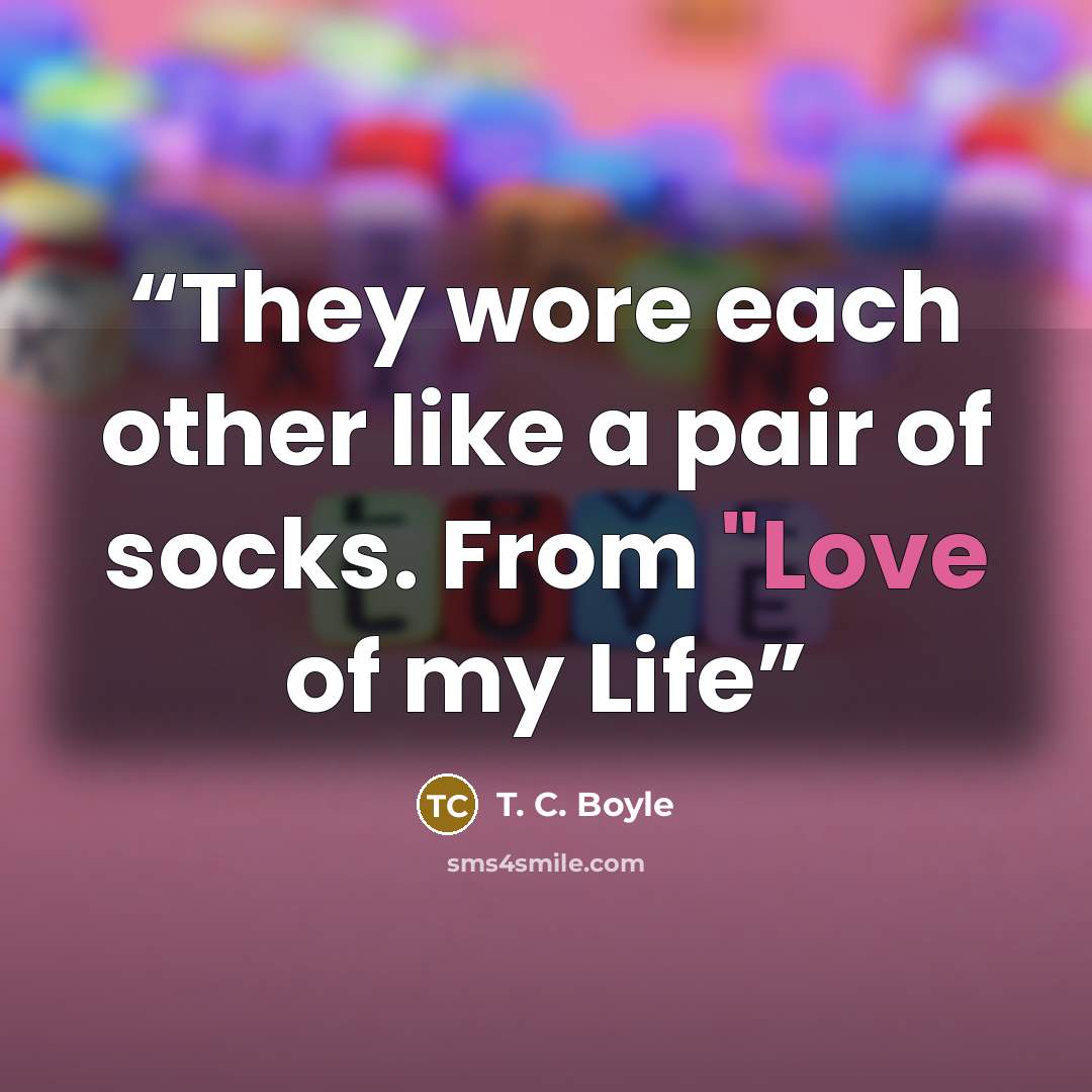 “They wore each other like a pair of socks. From "Love of my Life” quote by T. C. Boyle