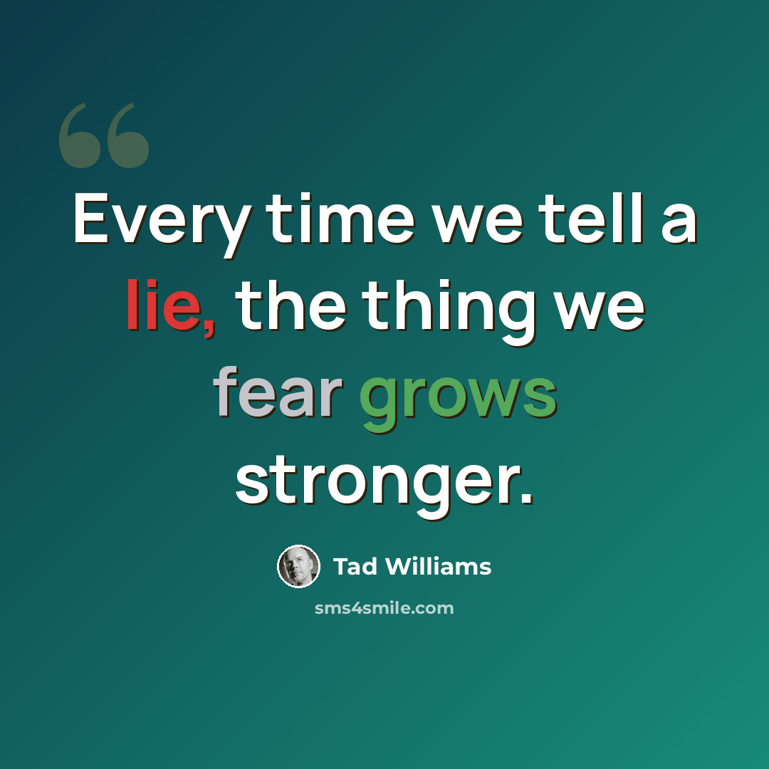 “Every time we tell a lie, the thing we fear grows stronger.” quote by Tad Williams