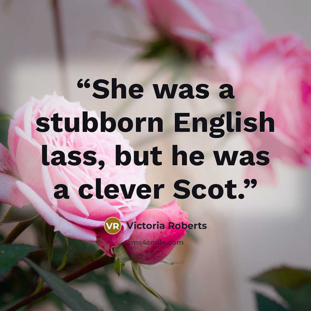 “She was a stubborn English lass, but he was a clever Scot.” quote by Victoria Roberts