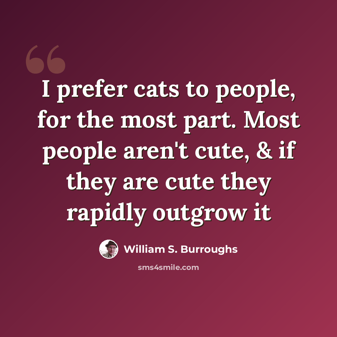 “I prefer cats to people, for the most part. Most people aren't cute, & if they are cute they rapidly outgrow it” quote by William S. Burroughs