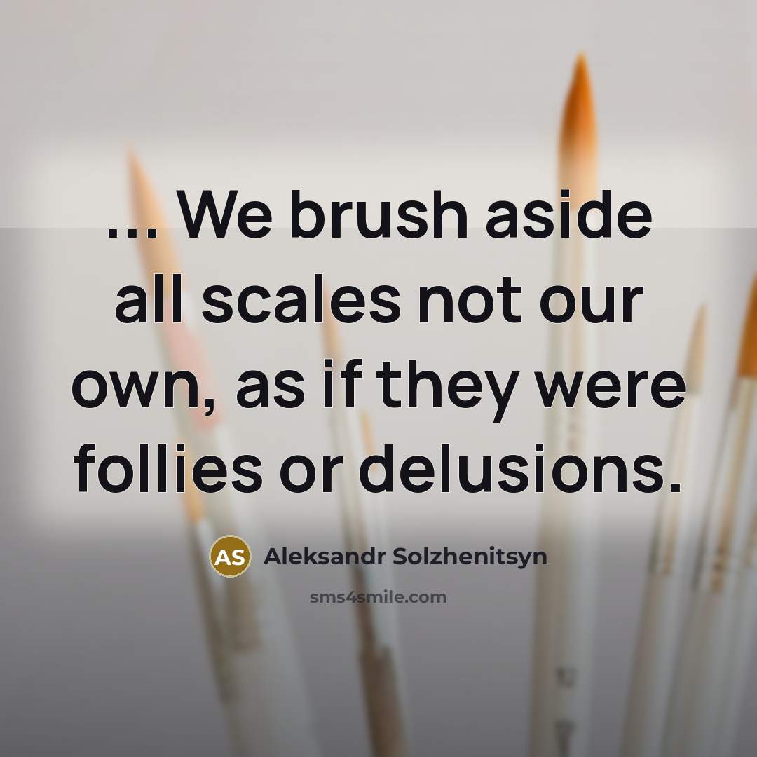 “... We brush aside all scales not our own, as if they were follies or delusions.” quote by Aleksandr Solzhenitsyn